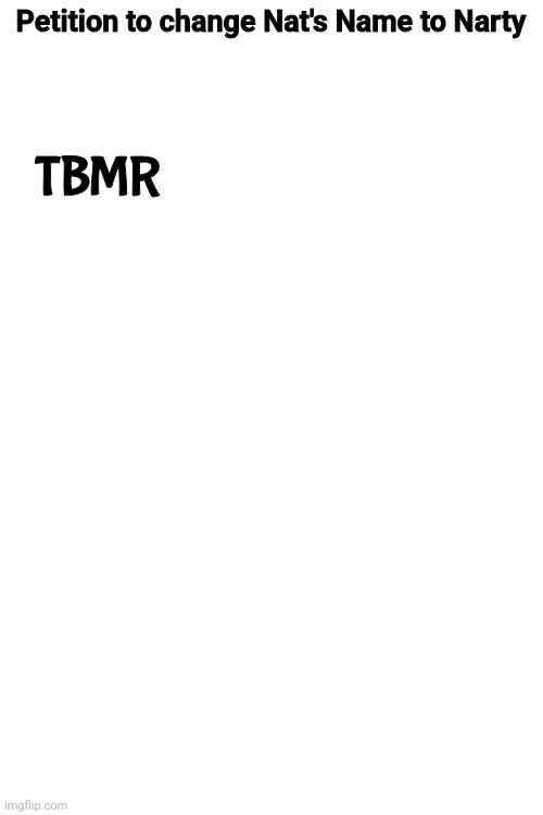 For shits and giggles | Petition to change Nat's Name to Narty; TBMR | image tagged in blank white template | made w/ Imgflip meme maker