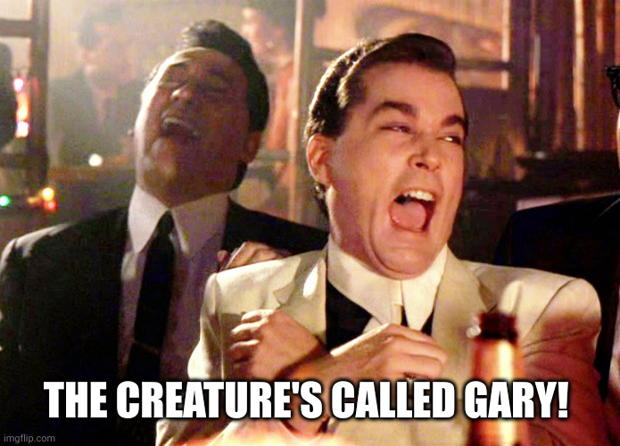 Good Fellas Hilarious Meme | THE CREATURE'S CALLED GARY! | image tagged in memes,good fellas hilarious | made w/ Imgflip meme maker