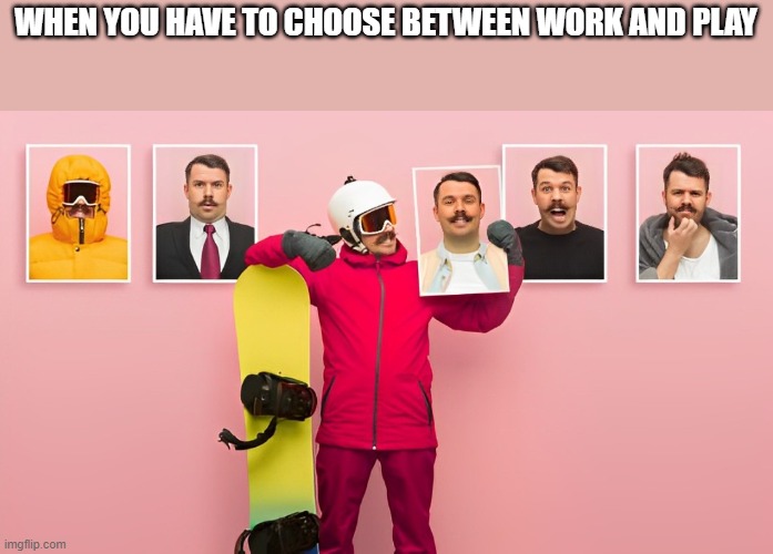 work & plan | WHEN YOU HAVE TO CHOOSE BETWEEN WORK AND PLAY | image tagged in memes | made w/ Imgflip meme maker