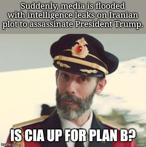 Captain Obvious | Suddenly, media is flooded with intelligence leaks on Iranian plot to assassinate President Trump. IS CIA UP FOR PLAN B? | image tagged in captain obvious | made w/ Imgflip meme maker