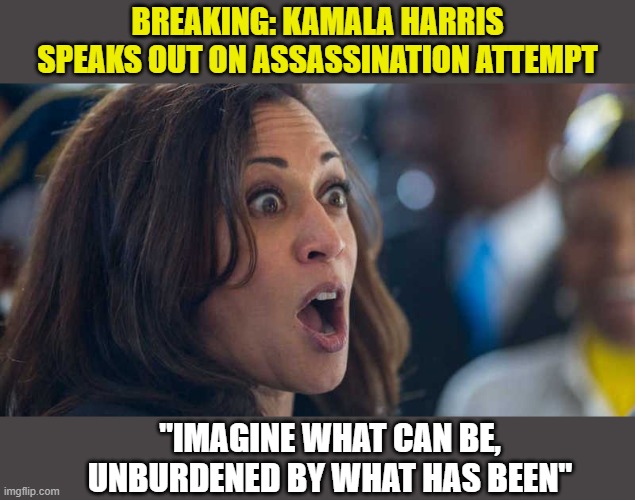 A vote for Biden is a vote for Kamala | BREAKING: KAMALA HARRIS SPEAKS OUT ON ASSASSINATION ATTEMPT; "IMAGINE WHAT CAN BE, UNBURDENED BY WHAT HAS BEEN" | image tagged in kamala harriss,joe biden,assassination | made w/ Imgflip meme maker