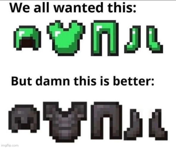 I remember watching the Emerald armor and tools mod on YouTube back then | made w/ Imgflip meme maker