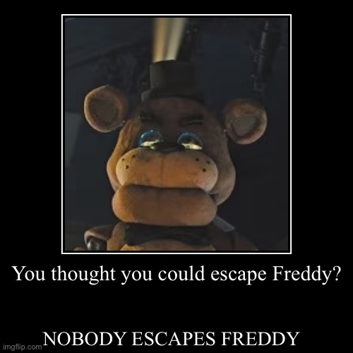 You thought you could escape Freddy? | NOBODY ESCAPES FREDDY | image tagged in funny,demotivationals | made w/ Imgflip demotivational maker