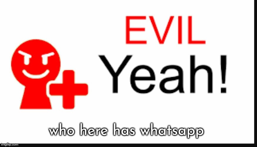 evil yeah miiverse | who here has whatsapp | image tagged in evil yeah miiverse | made w/ Imgflip meme maker