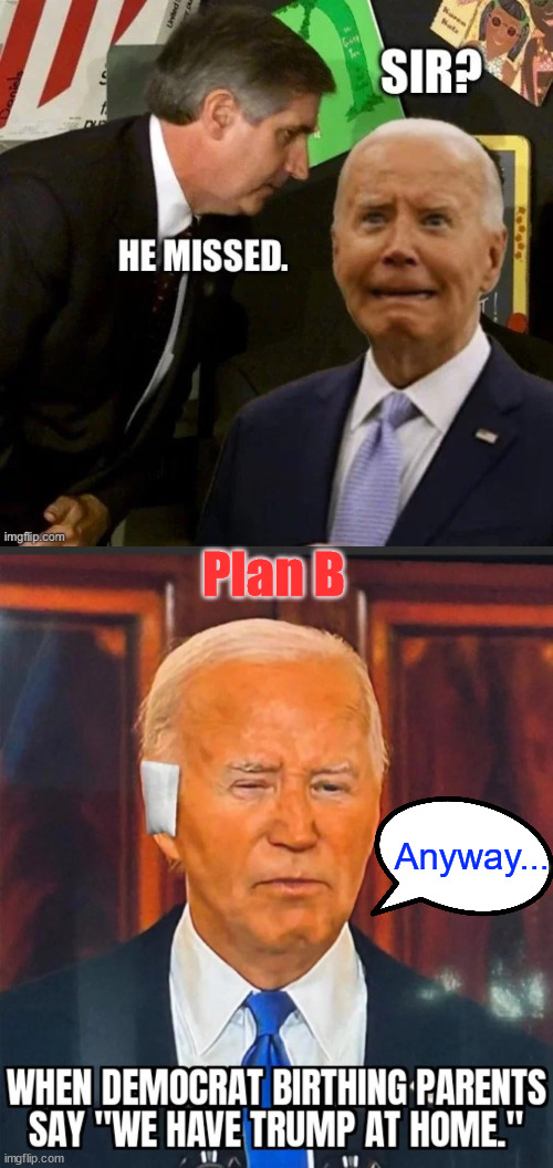 Biden's plan B | Plan B; Anyway... | image tagged in biden,plan b,failed assassination attempt on trump | made w/ Imgflip meme maker