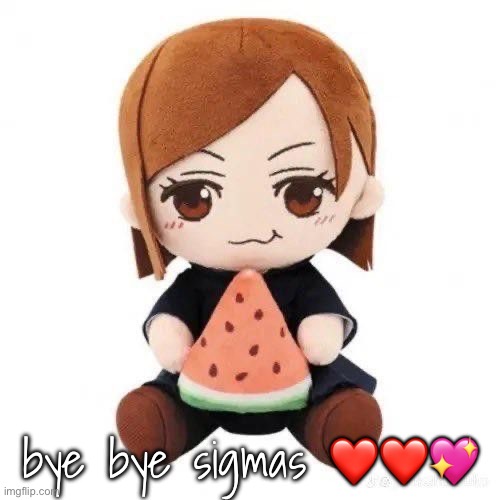 nobara eating watermelon | bye bye sigmas ❤️❤️💖 | image tagged in nobara eating watermelon | made w/ Imgflip meme maker