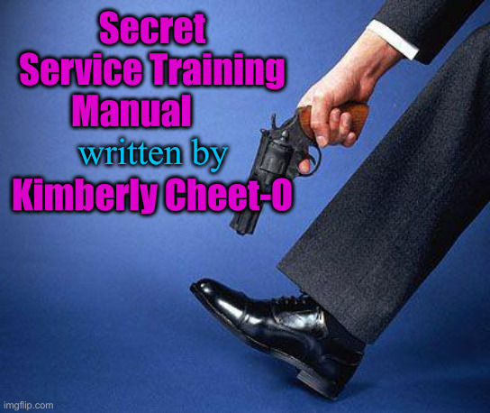 Absolute Deadly Joke of a Leader | Secret Service Training Manual                    
Kimberly Cheet-O; written by | image tagged in shoot yourself in the foot,political meme,politics,funny memes,funny | made w/ Imgflip meme maker