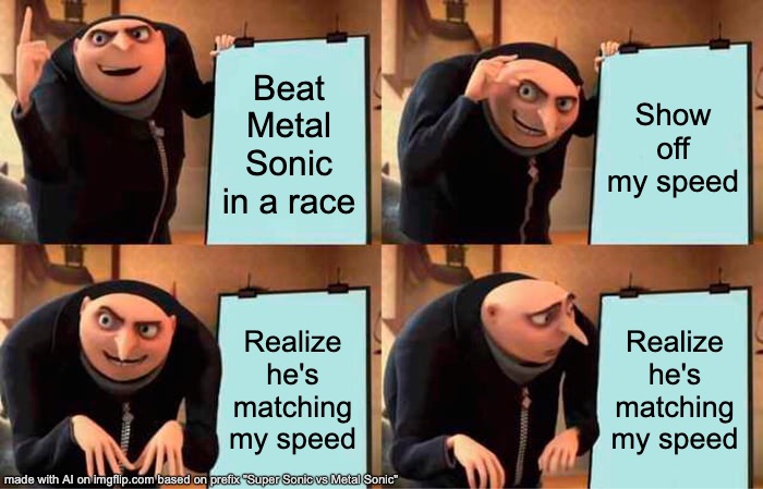 Sonic CD Metal Sonic race (I died in that battle more than i did in the Metallic madness boss) | Beat Metal Sonic in a race; Show off my speed; Realize he's matching my speed; Realize he's matching my speed | image tagged in memes,gru's plan | made w/ Imgflip meme maker