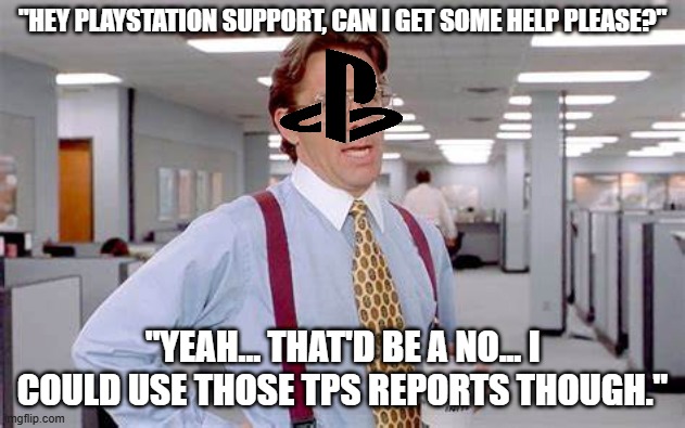 The MOST unhelpful support! | "HEY PLAYSTATION SUPPORT, CAN I GET SOME HELP PLEASE?"; "YEAH... THAT'D BE A NO... I COULD USE THOSE TPS REPORTS THOUGH." | image tagged in playstation,tech support,sucks | made w/ Imgflip meme maker