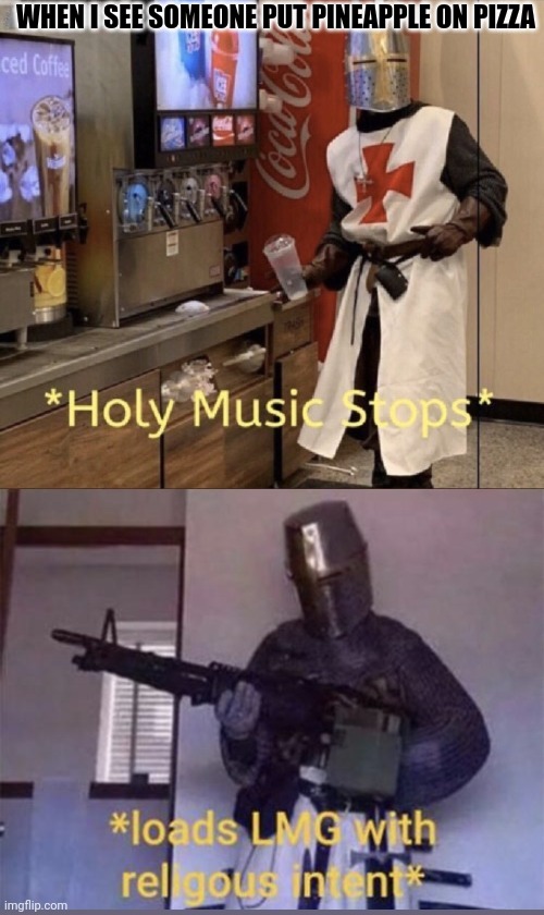 Pineapple ON PIZZA?! | WHEN I SEE SOMEONE PUT PINEAPPLE ON PIZZA | image tagged in holy music stops loads lmg with religious intent | made w/ Imgflip meme maker