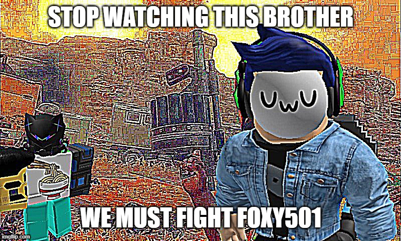 Stop watching this brother | STOP WATCHING THIS BROTHER WE MUST FIGHT FOXY501 | image tagged in stop watching this brother | made w/ Imgflip meme maker