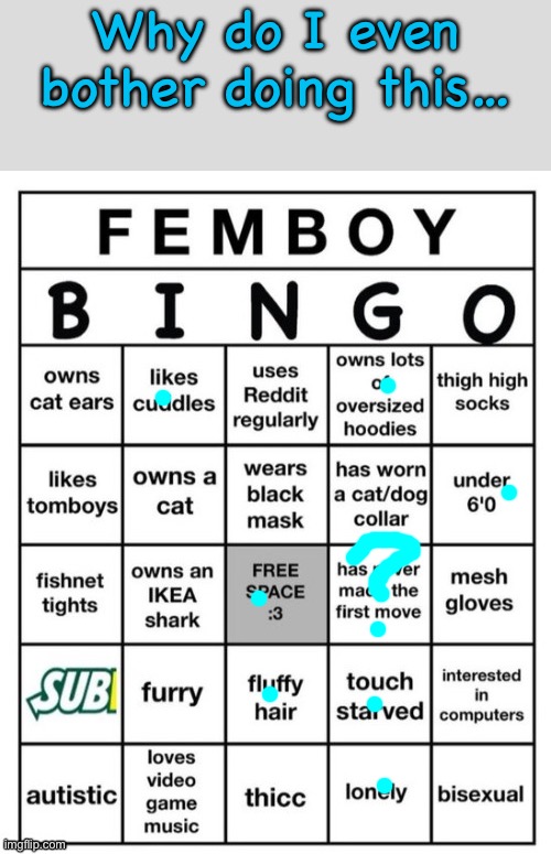 Idek what making the first move means but I ain’t a femboy FYI. Nor will I be 1 | Why do I even bother doing this… | image tagged in femboy bingo,i hate my life | made w/ Imgflip meme maker