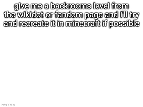 give me a backrooms level from the wikidot or fandom page and I'll try and recreate it in minecraft if possible | made w/ Imgflip meme maker