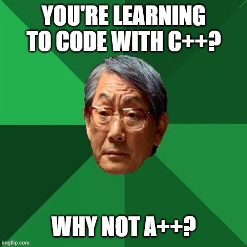"The only letter that I want to hear is A!" | YOU'RE LEARNING TO CODE WITH C++? WHY NOT A++? | image tagged in memes,high expectations asian father,coding,code,grades,high expectation asian dad | made w/ Imgflip meme maker