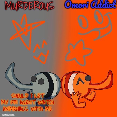 Murderous and Omori (thanks nat for art) | SHOULD I LET MY FBI AGENT WATCH ANIMANIACS WITH ME | image tagged in murderous and omori thanks nat for art | made w/ Imgflip meme maker