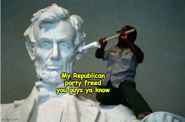 My Republican party freed you guys ya know | made w/ Imgflip meme maker