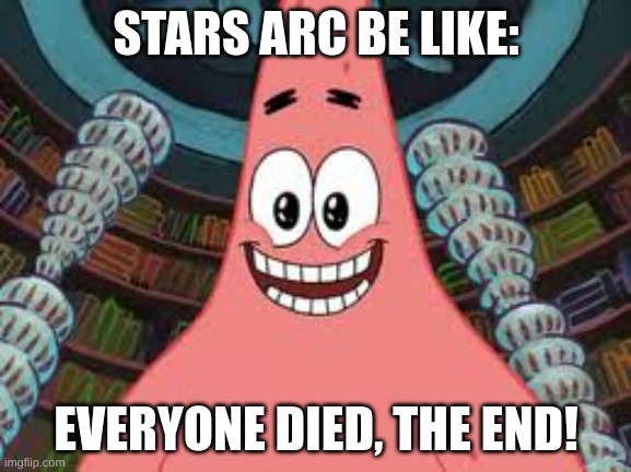 Everyone died, the end | STARS ARC BE LIKE:; EVERYONE DIED, THE END! | image tagged in everyone died the end | made w/ Imgflip meme maker