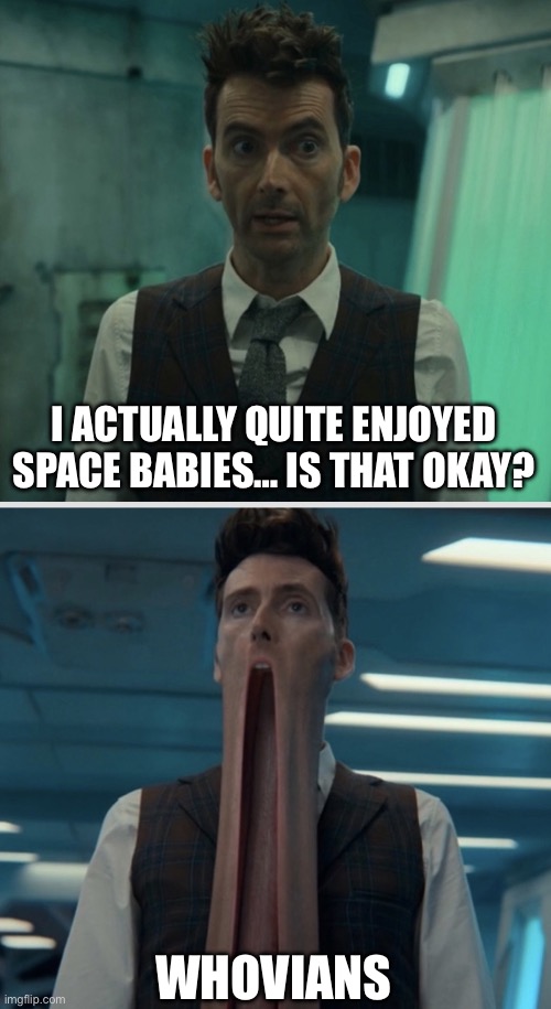 The Doctor Shares an Opinion | I ACTUALLY QUITE ENJOYED SPACE BABIES… IS THAT OKAY? WHOVIANS | image tagged in fourteenth doctor blows minds | made w/ Imgflip meme maker