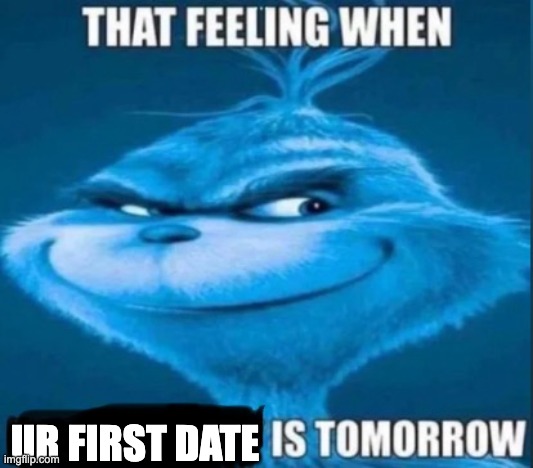 that feeling when x is tomorrow | UR FIRST DATE | image tagged in that feeling when x is tomorrow | made w/ Imgflip meme maker