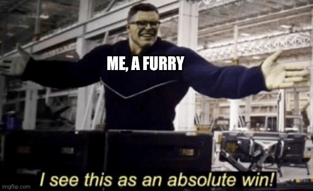I See This as an Absolute Win! | ME, A FURRY | image tagged in i see this as an absolute win | made w/ Imgflip meme maker