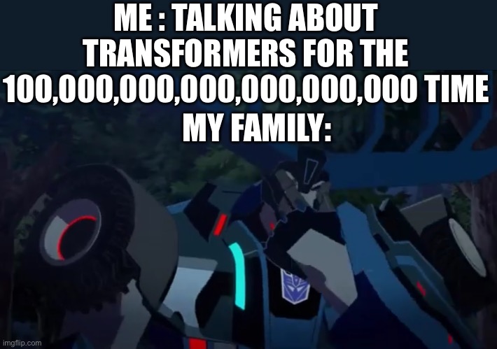 Thunderhoof | ME : TALKING ABOUT TRANSFORMERS FOR THE 100,000,000,000,000,000,000 TIME; MY FAMILY: | image tagged in thunderhoof | made w/ Imgflip meme maker