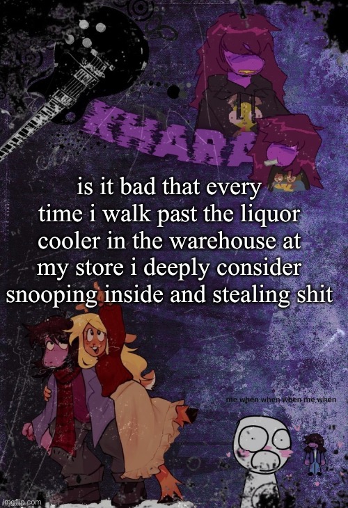 khara’s rude buster temp (thanks azzy) | is it bad that every time i walk past the liquor cooler in the warehouse at my store i deeply consider snooping inside and stealing shit | image tagged in khara s rude buster temp thanks azzy | made w/ Imgflip meme maker