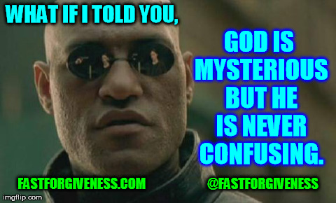 forgiveness | WHAT IF I TOLD YOU, FASTFORGIVENESS.COM                         @FASTFORGIVENESS GOD IS MYSTERIOUS BUT HE IS NEVER CONFUSING. | image tagged in memes,matrix morpheus | made w/ Imgflip meme maker