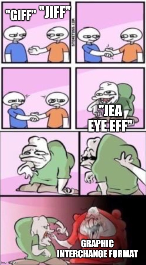 Bet you never seen this verison before >:) | "JIFF"; "GIFF"; "JEA EYE EFF"; GRAPHIC INTERCHANGE FORMAT | image tagged in acquired taste,stonetoss,funny,gifs | made w/ Imgflip meme maker