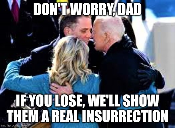 if you lose | DON'T WORRY, DAD; IF YOU LOSE, WE'LL SHOW THEM A REAL INSURRECTION | image tagged in joe biden hunter and jill in a huddle | made w/ Imgflip meme maker