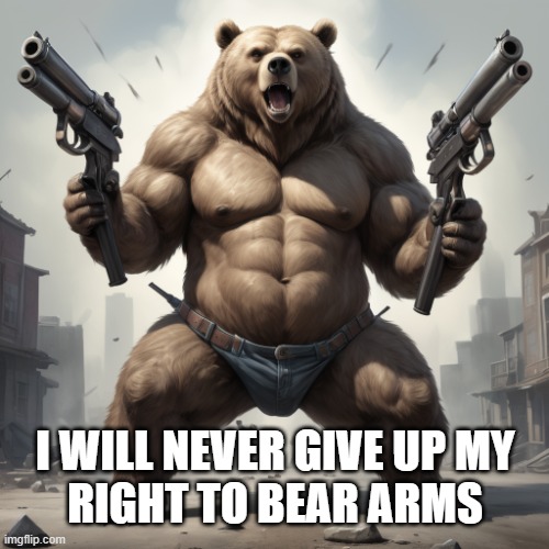 Right to Bear Arms | I WILL NEVER GIVE UP MY
RIGHT TO BEAR ARMS | image tagged in guns,bear,2nd amendment,gun rights,funny animal | made w/ Imgflip meme maker