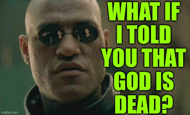 What If I Told You That God Is Dead? | WHAT IF
I TOLD
YOU THAT
GOD IS
DEAD? | image tagged in memes,matrix morpheus,god,anti-religion,nietzsche,philosophy | made w/ Imgflip meme maker
