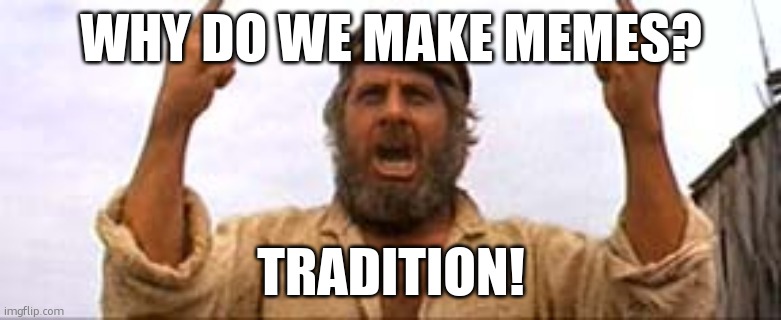 Tradition | WHY DO WE MAKE MEMES? TRADITION! | image tagged in fiddler | made w/ Imgflip meme maker
