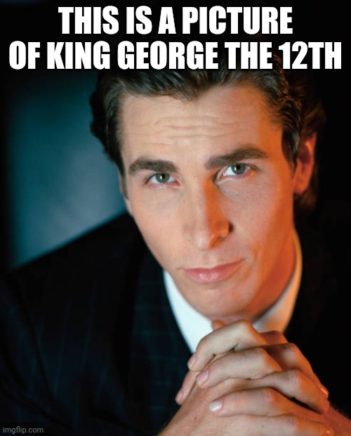 Sigma Bale staring | THIS IS A PICTURE OF KING GEORGE THE 12TH | image tagged in sigma bale staring | made w/ Imgflip meme maker