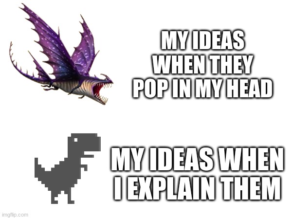 Ideas | MY IDEAS WHEN THEY POP IN MY HEAD; MY IDEAS WHEN I EXPLAIN THEM | image tagged in relatable memes,lol | made w/ Imgflip meme maker