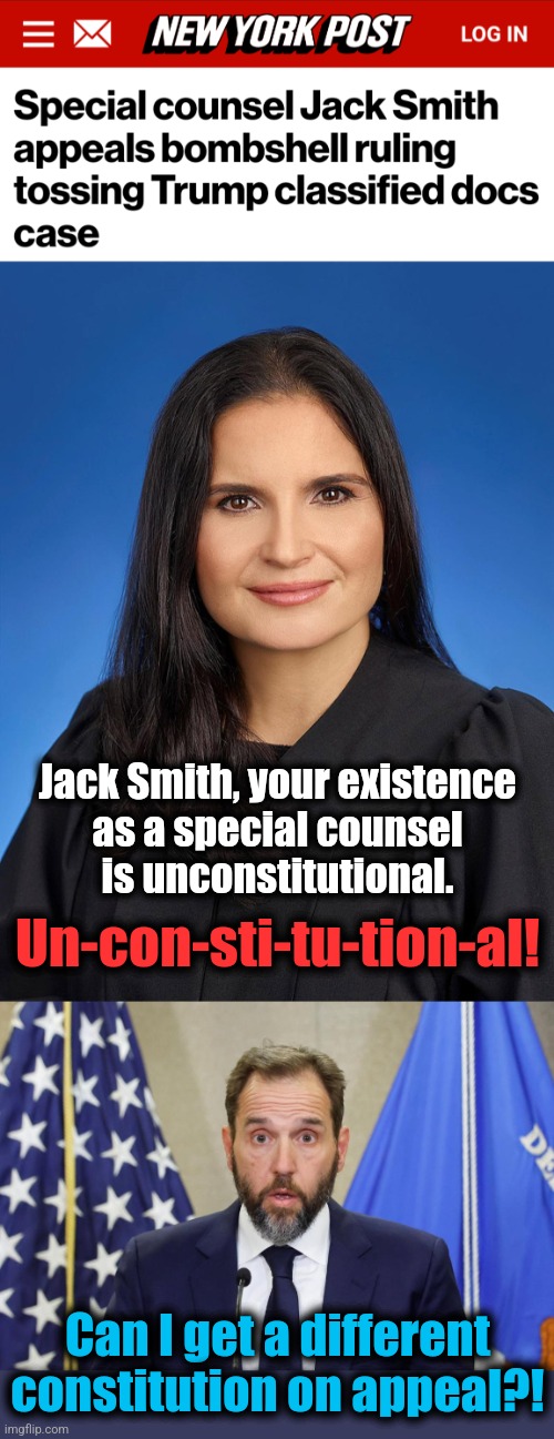 These memes make themselves! | Jack Smith, your existence
as a special counsel
is unconstitutional. Un-​con-sti-tu-tion-al! Can I get a different constitution on appeal?! | image tagged in memes,jack smith,special counsel,joe biden,democrats,classified documents | made w/ Imgflip meme maker