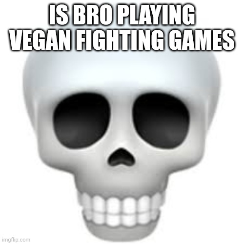 Skull | IS BRO PLAYING VEGAN FIGHTING GAMES | image tagged in skull | made w/ Imgflip meme maker
