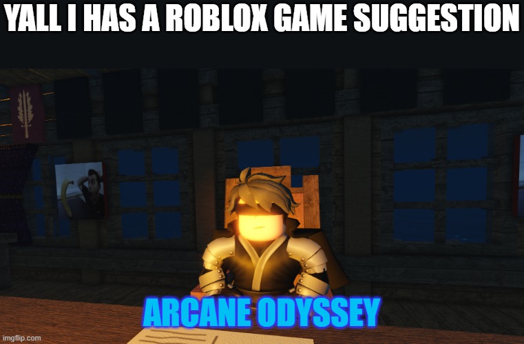 arcane odyssey is actually pretty fun | YALL I HAS A ROBLOX GAME SUGGESTION; ARCANE ODYSSEY | image tagged in roblox | made w/ Imgflip meme maker