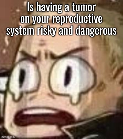 John Watson | Is having a tumor on your reproductive system risky and dangerous | image tagged in john watson | made w/ Imgflip meme maker