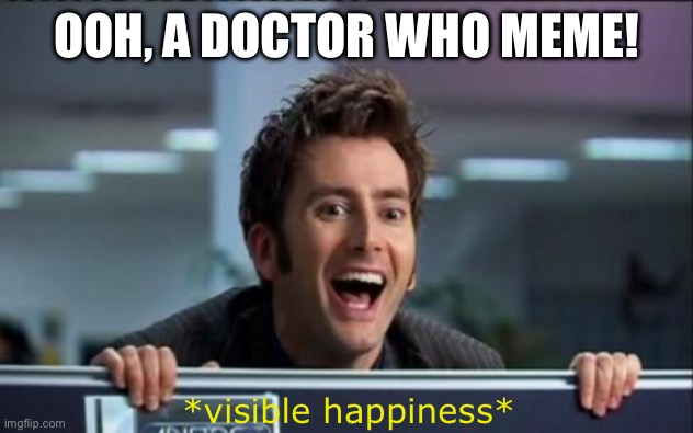 Doctor Who | OOH, A DOCTOR WHO MEME! *visible happiness* | image tagged in doctor who | made w/ Imgflip meme maker