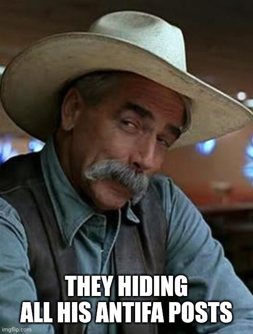 Sam Elliott | THEY HIDING ALL HIS ANTIFA POSTS | image tagged in sam elliott | made w/ Imgflip meme maker