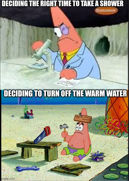 PAtrick, Smart Dumb | DECIDING THE RIGHT TIME TO TAKE A SHOWER; DECIDING TO TURN OFF THE WARM WATER | image tagged in patrick smart dumb | made w/ Imgflip meme maker