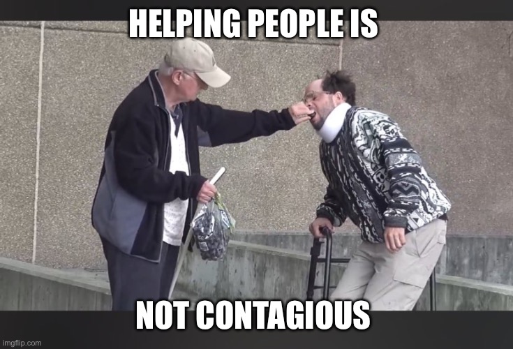 A little help please! | HELPING PEOPLE IS; NOT CONTAGIOUS | image tagged in a little help please | made w/ Imgflip meme maker