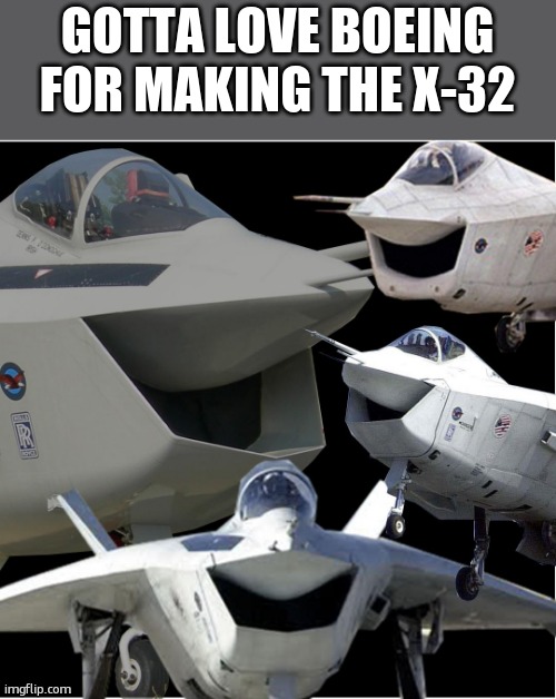 Laughing X-32 | GOTTA LOVE BOEING FOR MAKING THE X-32 | image tagged in laughing x-32 | made w/ Imgflip meme maker