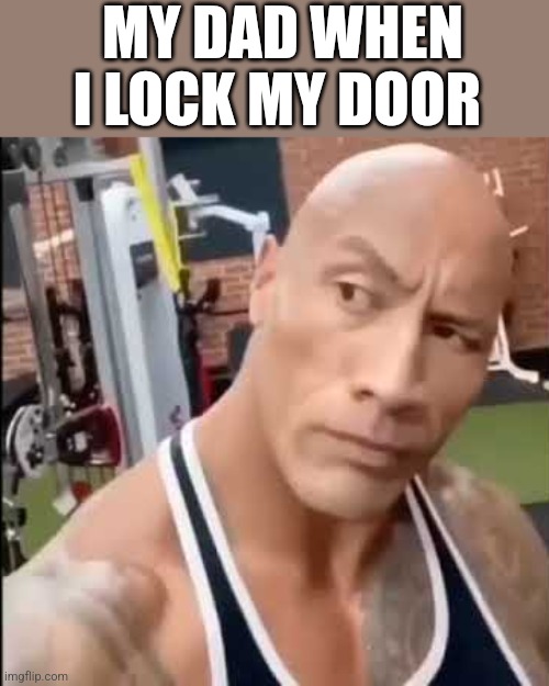 The Rock | MY DAD WHEN I LOCK MY DOOR | image tagged in the rock | made w/ Imgflip meme maker