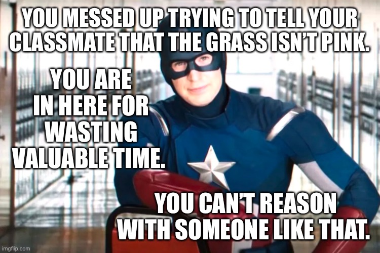 So you find yourself in Conservative Detention | YOU MESSED UP TRYING TO TELL YOUR CLASSMATE THAT THE GRASS ISN’T PINK. YOU ARE IN HERE FOR WASTING VALUABLE TIME. YOU CAN’T REASON WITH SOMEONE LIKE THAT. | image tagged in captain america detention | made w/ Imgflip meme maker