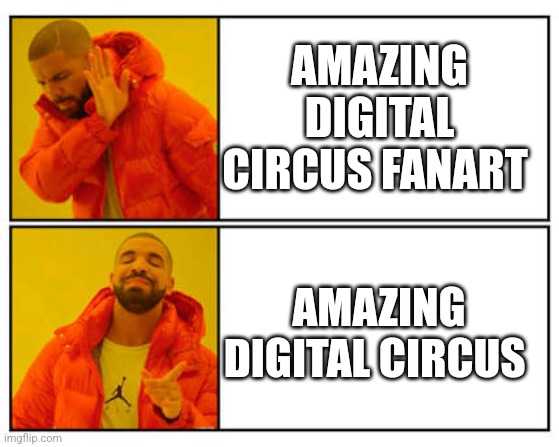 Real | AMAZING DIGITAL CIRCUS FANART; AMAZING DIGITAL CIRCUS | image tagged in no - yes | made w/ Imgflip meme maker