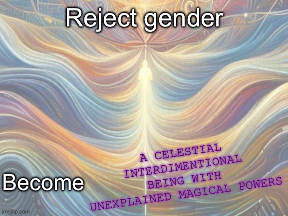 cosmic horrors unite | Reject gender; A CELESTIAL INTERDIMENTIONAL BEING WITH UNEXPLAINED MAGICAL POWERS; Become | made w/ Imgflip meme maker