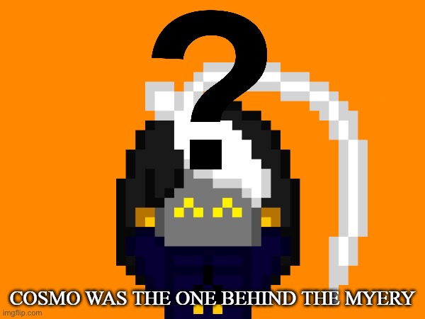Cosmo was the one behind the myery | image tagged in cosmo was the one behind the myery | made w/ Imgflip meme maker