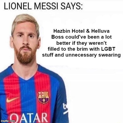 LIONEL MESSI SAYS | Hazbin Hotel & Helluva Boss could've been a lot better if they weren't filled to the brim with LGBT stuff and unnecessary swearing | image tagged in lionel messi says | made w/ Imgflip meme maker