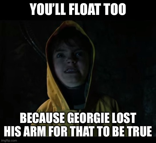 Pennywise says: you’ll float too… ? | YOU’LL FLOAT TOO; BECAUSE GEORGIE LOST HIS ARM FOR THAT TO BE TRUE | image tagged in you'll float too,you have been eternally cursed for reading the tags,pennywise,balloon,boat | made w/ Imgflip meme maker